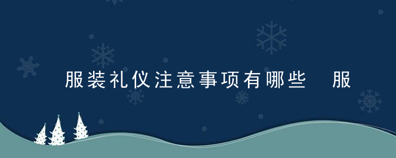 服装礼仪注意事项有哪些 服装礼仪注意事项都有哪些